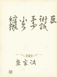 缩小手术巨乳大概多少钱