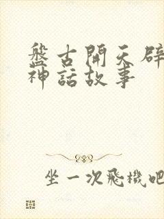 盘古开天辟地 神话故事