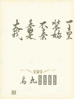 大秦不装了你爹我是秦始皇免费收听