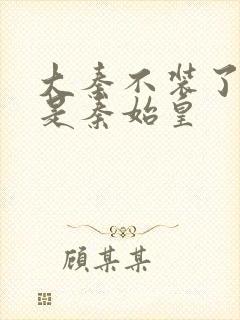 大秦不装了我爹是秦始皇