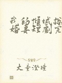 我的倾城总裁未婚妻短剧完整版