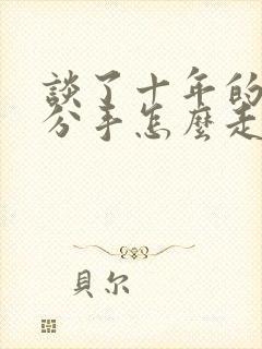 谈了十年的恋爱分手怎么走出来