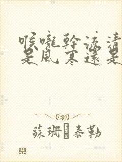 喉咙干流清鼻涕是风寒还是风热封面