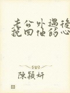 老公外遇后怎么挽回他的心