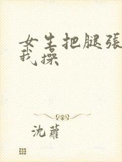 女生把腿张开让我操