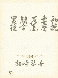 男朋友要和前任复合怎么挽留