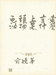 龟头上有黄色分泌物是什么