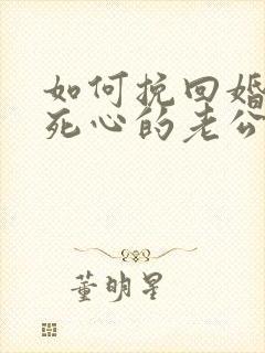 如何挽回婚姻中死心的老公