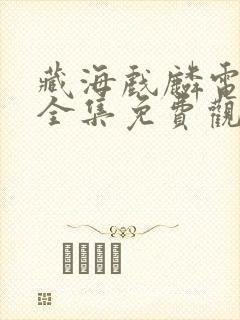 藏海戏麟电视剧全集免费观看