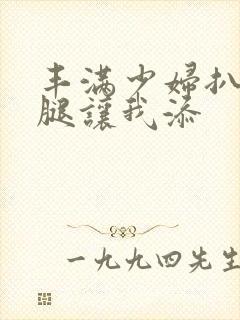 丰满少妇扒开大腿让我添