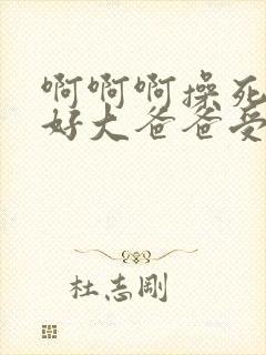 啊啊啊操死我了好大爸爸受不了了我要高潮了