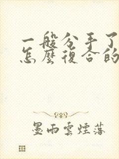 一般分手了都是怎么复合的