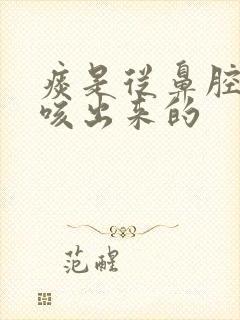 痰是从鼻腔里面咳出来的