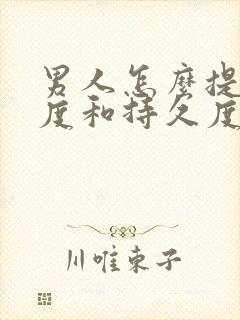 男人怎么提高硬度和持久度