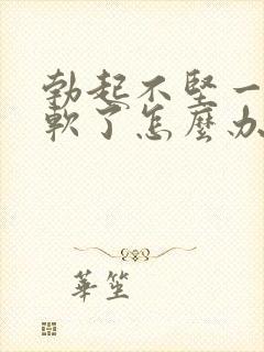 勃起不坚一会就软了怎么办