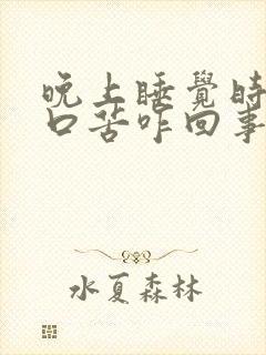 晚上睡觉时口干口苦咋回事