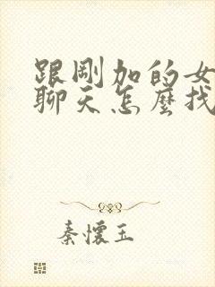 跟刚加的女孩子聊天怎么找话题封面