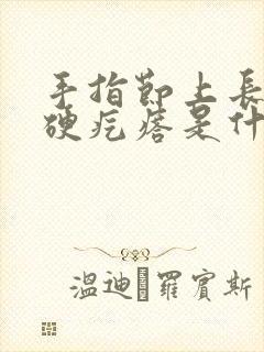 手指节上长了个硬疙瘩是什么原因