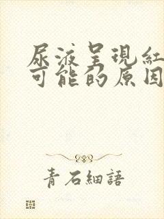 尿液呈现红色,可能的原因有哪些