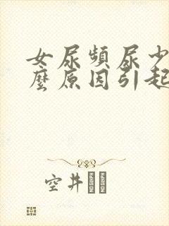 女尿频尿少是什么原因引起的怎么治疗