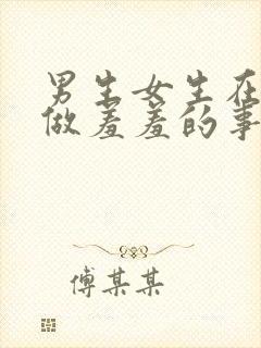 男生女生在一起做羞羞的事