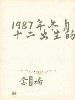 1987年冬月十二出生的命运