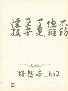 怀孕了但不知道孩子是谁的要怎么办?封面