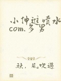 小伸进喷水91com.多男