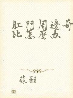 肛门周边奇痒无比怎么办