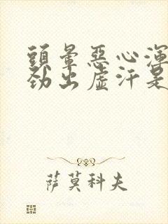 头晕恶心浑身没劲出虚汗是怎么回事