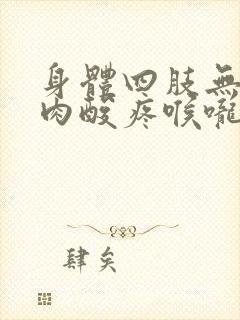 身体四肢无力肌肉酸疼喉咙不舒服