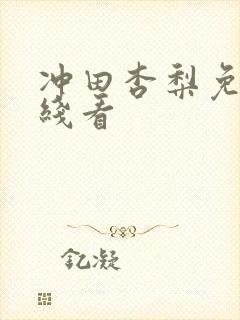 冲田杏梨免费在线看