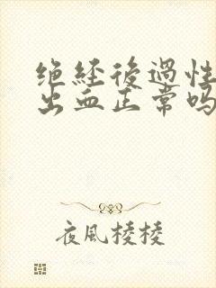 绝经后过性生活出血正常吗