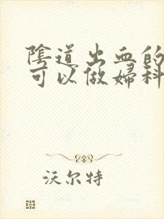 阴道出血的时候可以做妇科检查吗