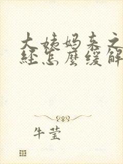 大姨妈来之前痛经怎么缓解疼痛