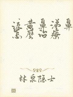 流黄鼻涕鼻窦炎怎么治疗