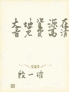 大地资源在线观看免费高清完整版电视剧