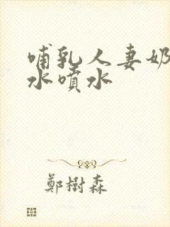 哺乳人妻奶头奶水喷水封面