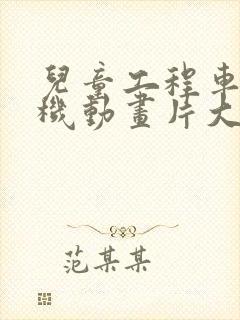 儿童工程车挖土机动画片大电影