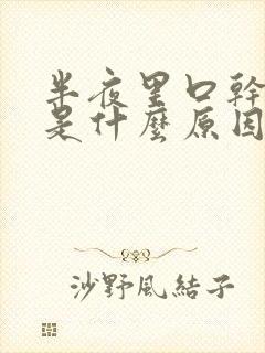 半夜里口干舌燥是什么原因