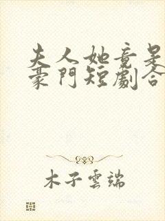 夫人她竟是顶级豪门短剧合集