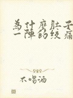 为什么肚子一阵一阵的绞痛