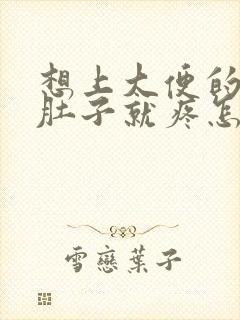 想上大便的时候肚子就疼怎么回事