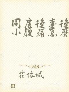 同房后事后来血小腹痛怎么回事