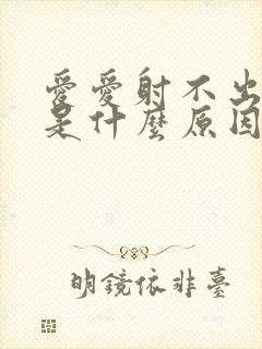 爱爱射不出精子是什么原因