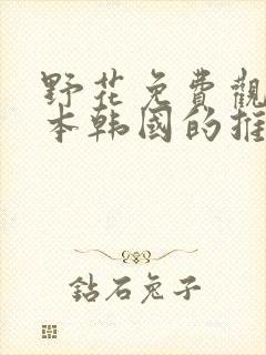 野花免费观看日本韩国的推荐理由