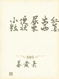 小便尿出红色颗粒状东西怎么回事