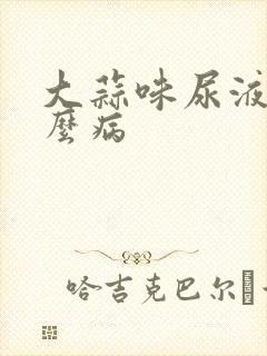 大蒜味尿液是什么病