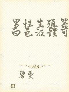 男性生殖器流乳白色液体可不可以吃头孢