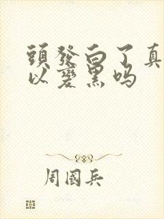 头发白了真的可以变黑吗